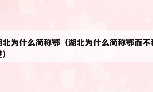 湖北为什么简称鄂（湖北为什么简称鄂而不称楚）