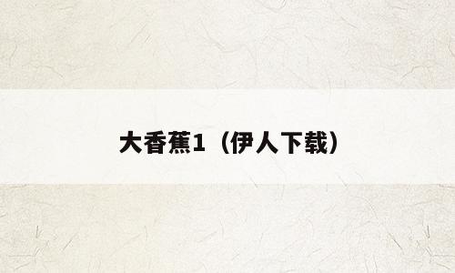 大香蕉1（伊人下载）