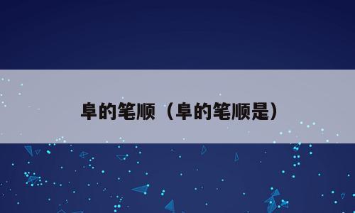 阜的笔顺（阜的笔顺是）