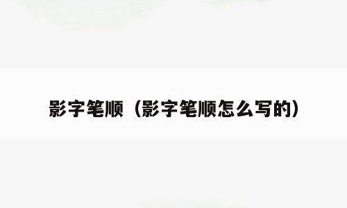 影字笔顺（影字笔顺怎么写的）
