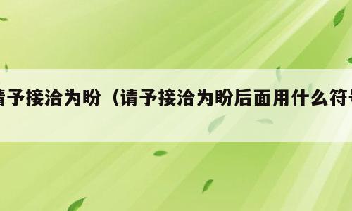 请予接洽为盼（请予接洽为盼后面用什么符号）