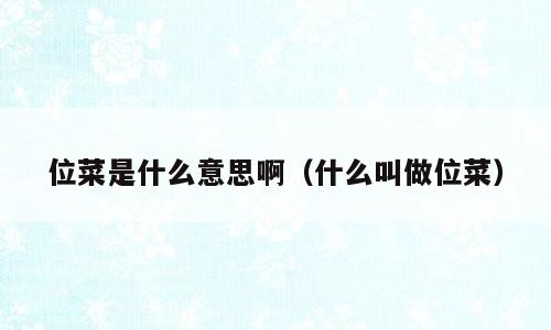 位菜是什么意思啊（什么叫做位菜）