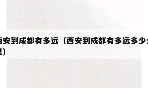 西安到成都有多远（西安到成都有多远多少公里）