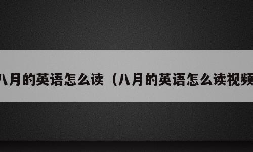 八月的英语怎么读（八月的英语怎么读视频）