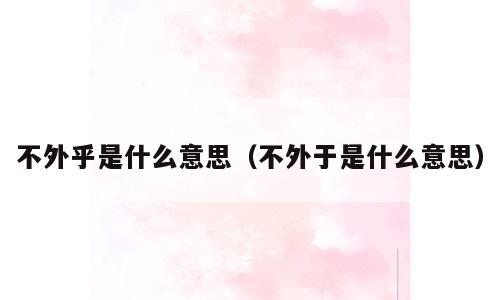 不外乎是什么意思（不外于是什么意思）