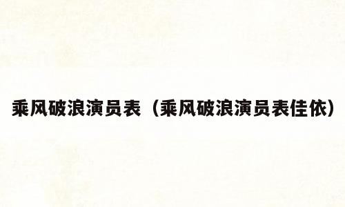 乘风破浪演员表（乘风破浪演员表佳依）