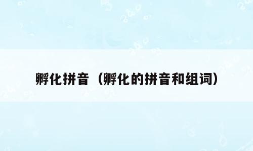 孵化拼音（孵化的拼音和组词）