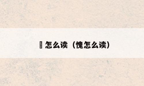悗怎么读（愧怎么读）