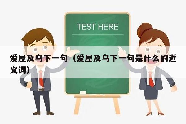 爱屋及乌下一句（爱屋及乌下一句是什么的近义词）