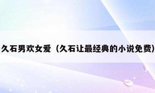 久石男欢女爱（久石让最经典的小说免费）