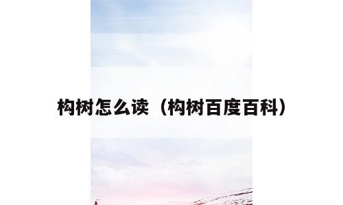 构树怎么读（构树百度百科）