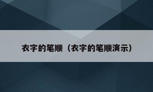 衣字的笔顺（衣字的笔顺演示）