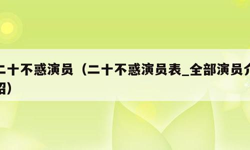 二十不惑演员（二十不惑演员表_全部演员介绍）