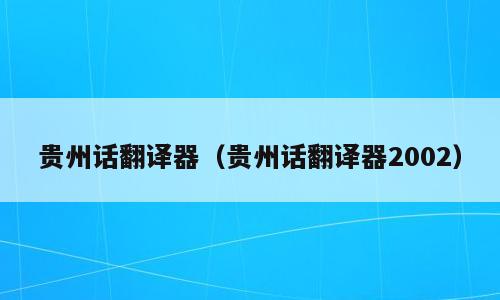 贵州话翻译器（贵州话翻译器2002）
