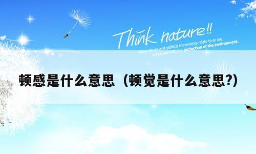 顿感是什么意思（顿觉是什么意思?）