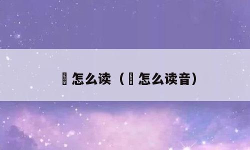 歂怎么读（歂怎么读音）