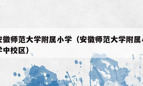 安徽师范大学附属小学（安徽师范大学附属小学中校区）