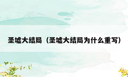 圣墟大结局（圣墟大结局为什么重写）