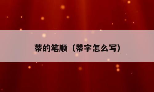 蒂的笔顺（蒂字怎么写）
