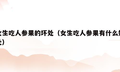 女生吃人参果的坏处（女生吃人参果有什么好处）