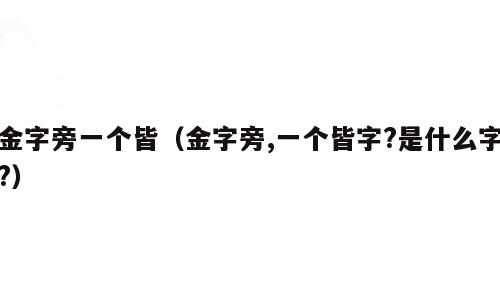 金字旁一个皆（金字旁,一个皆字?是什么字?）