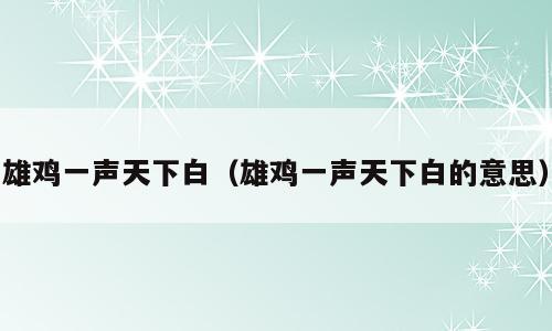 雄鸡一声天下白（雄鸡一声天下白的意思）