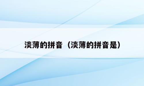 淡薄的拼音（淡薄的拼音是）