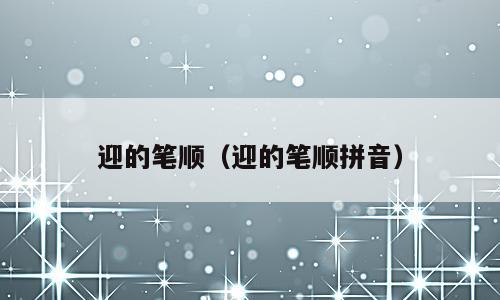 迎的笔顺（迎的笔顺拼音）