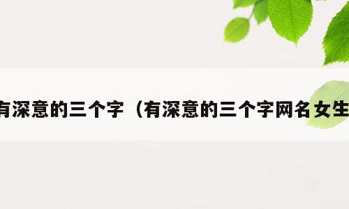 有深意的三个字（有深意的三个字网名女生）