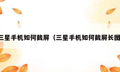 三星手机如何截屏（三星手机如何截屏长图）
