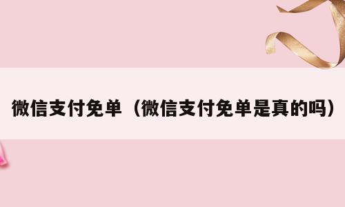 微信支付免单（微信支付免单是真的吗）