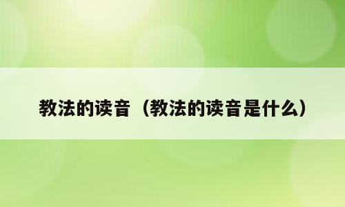 教法的读音（教法的读音是什么）