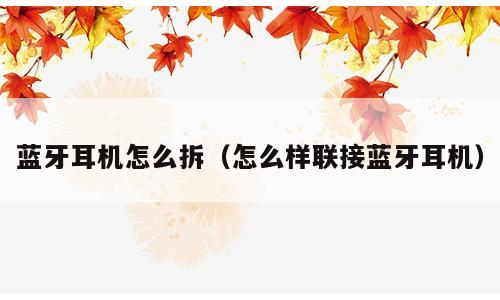 蓝牙耳机怎么拆（怎么样联接蓝牙耳机）
