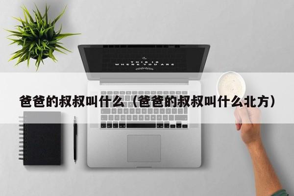 爸爸的叔叔叫什么（爸爸的叔叔叫什么北方）