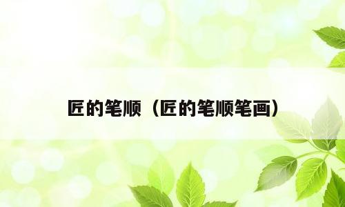 匠的笔顺（匠的笔顺笔画）