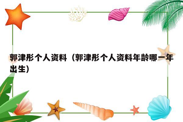 郭津彤个人资料（郭津彤个人资料年龄哪一年出生）