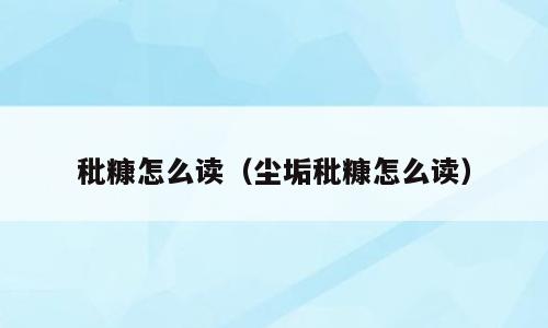 秕糠怎么读（尘垢秕糠怎么读）