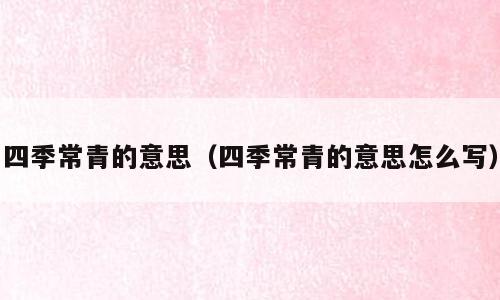 四季常青的意思（四季常青的意思怎么写）