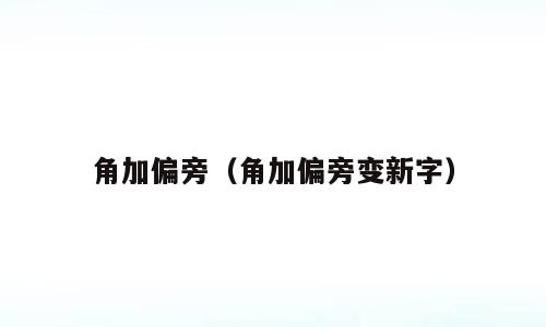 角加偏旁（角加偏旁变新字）