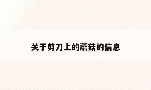 关于剪刀上的蘑菇的信息