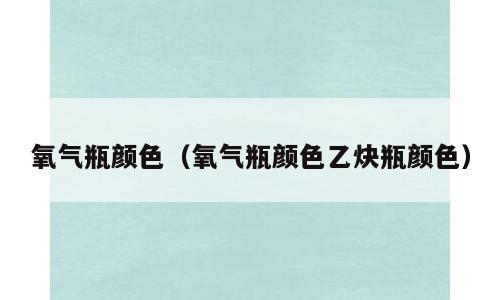 氧气瓶颜色（氧气瓶颜色乙炔瓶颜色）
