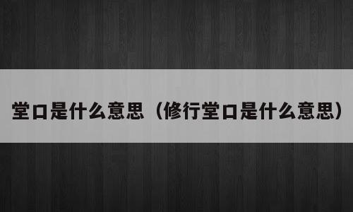堂口是什么意思（修行堂口是什么意思）