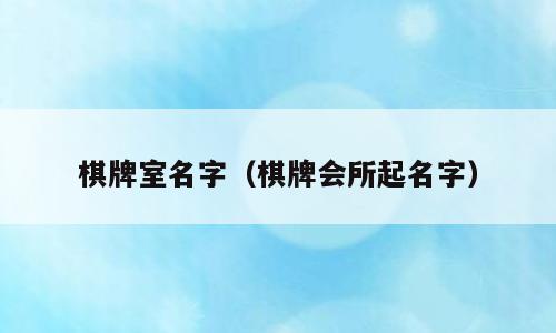棋牌室名字（棋牌会所起名字）