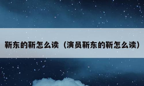 靳东的靳怎么读（演员靳东的靳怎么读）