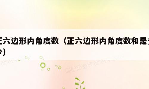 正六边形内角度数（正六边形内角度数和是多少）