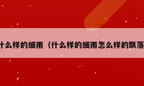 什么样的细雨（什么样的细雨怎么样的飘落）