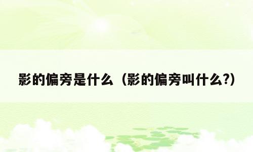 影的偏旁是什么（影的偏旁叫什么?）