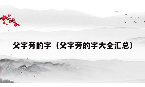 父字旁的字（父字旁的字大全汇总）