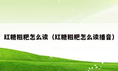 红糖糍粑怎么读（红糖糍粑怎么读播音）