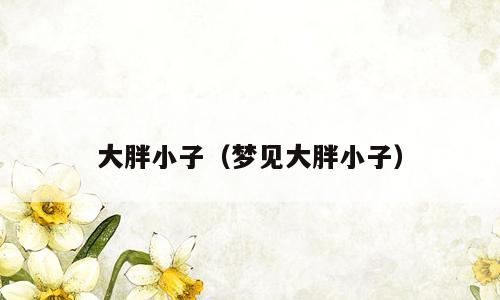 大胖小子（梦见大胖小子）
